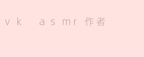 vk asmr作者